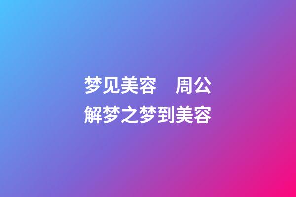 梦见美容　周公解梦之梦到美容
